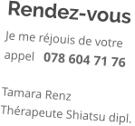 Rendez-vous Je me réjouis de votre appel   078 604 71 76  Tamara Renz Thérapeute Shiatsu dipl.